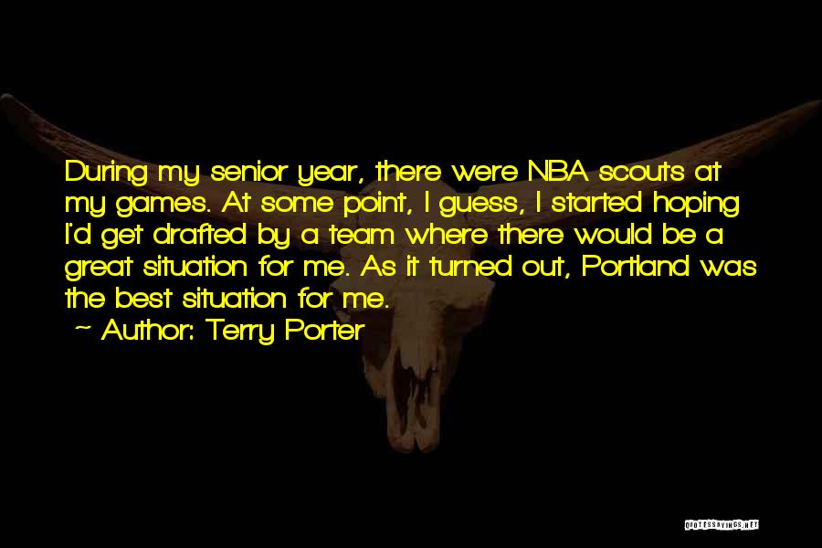 Terry Porter Quotes: During My Senior Year, There Were Nba Scouts At My Games. At Some Point, I Guess, I Started Hoping I'd