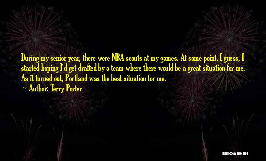 Terry Porter Quotes: During My Senior Year, There Were Nba Scouts At My Games. At Some Point, I Guess, I Started Hoping I'd