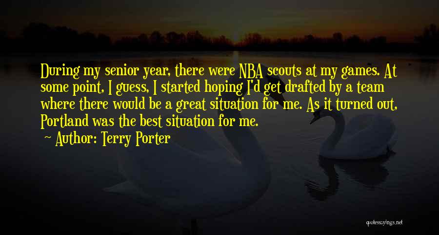 Terry Porter Quotes: During My Senior Year, There Were Nba Scouts At My Games. At Some Point, I Guess, I Started Hoping I'd
