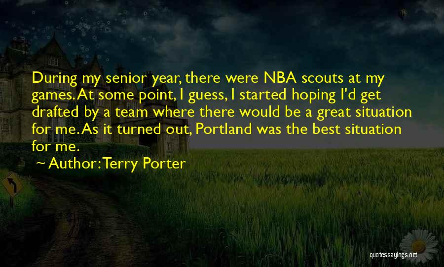 Terry Porter Quotes: During My Senior Year, There Were Nba Scouts At My Games. At Some Point, I Guess, I Started Hoping I'd