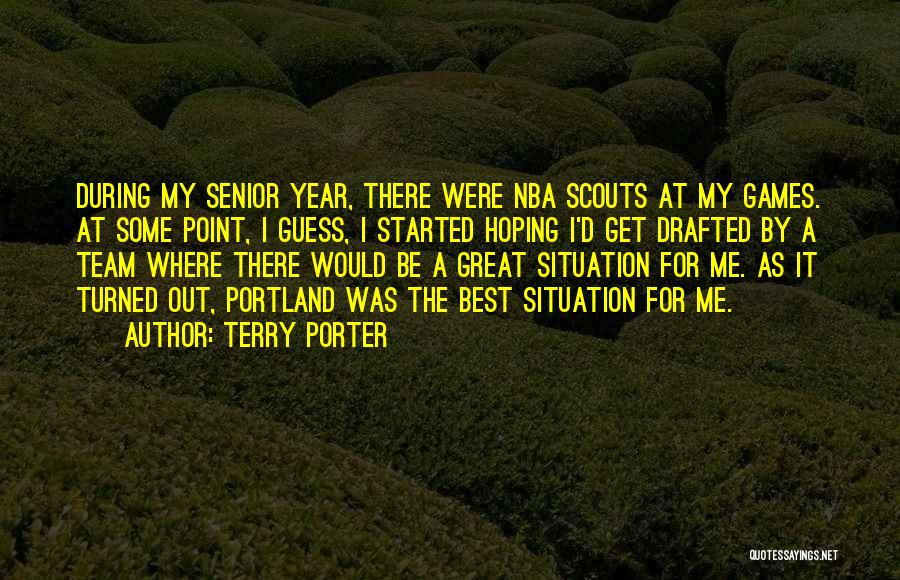 Terry Porter Quotes: During My Senior Year, There Were Nba Scouts At My Games. At Some Point, I Guess, I Started Hoping I'd