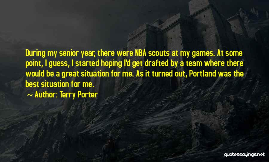 Terry Porter Quotes: During My Senior Year, There Were Nba Scouts At My Games. At Some Point, I Guess, I Started Hoping I'd