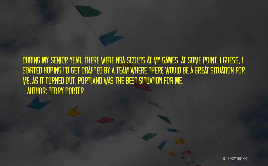 Terry Porter Quotes: During My Senior Year, There Were Nba Scouts At My Games. At Some Point, I Guess, I Started Hoping I'd