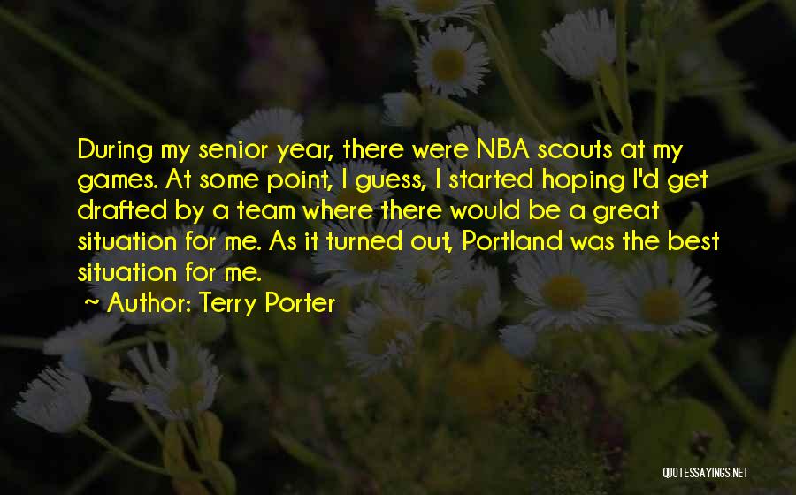 Terry Porter Quotes: During My Senior Year, There Were Nba Scouts At My Games. At Some Point, I Guess, I Started Hoping I'd