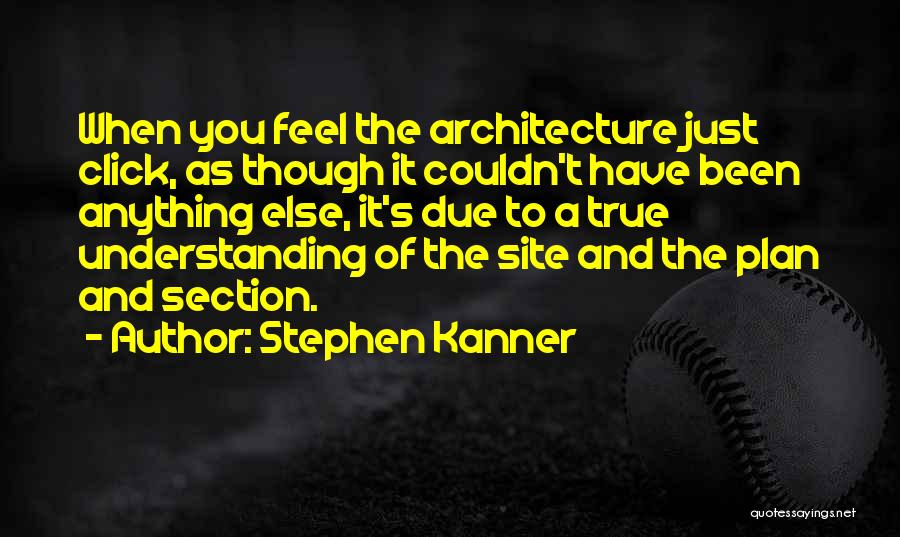 Stephen Kanner Quotes: When You Feel The Architecture Just Click, As Though It Couldn't Have Been Anything Else, It's Due To A True