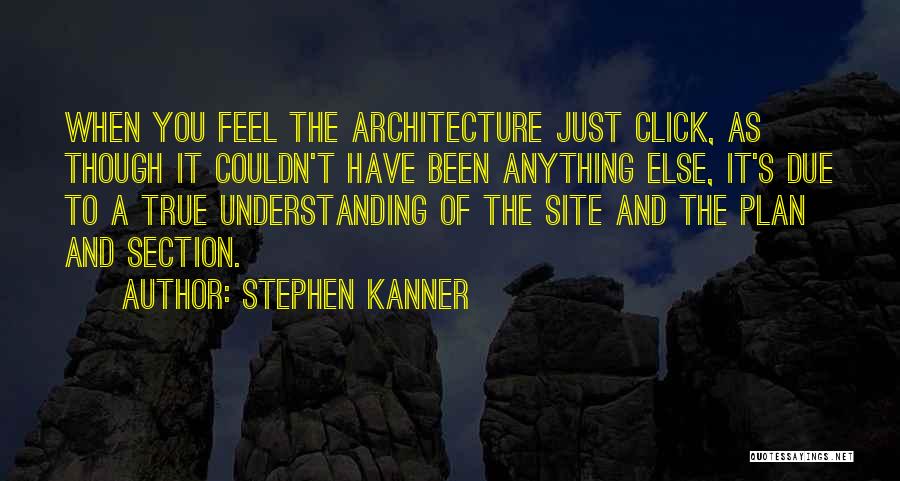 Stephen Kanner Quotes: When You Feel The Architecture Just Click, As Though It Couldn't Have Been Anything Else, It's Due To A True