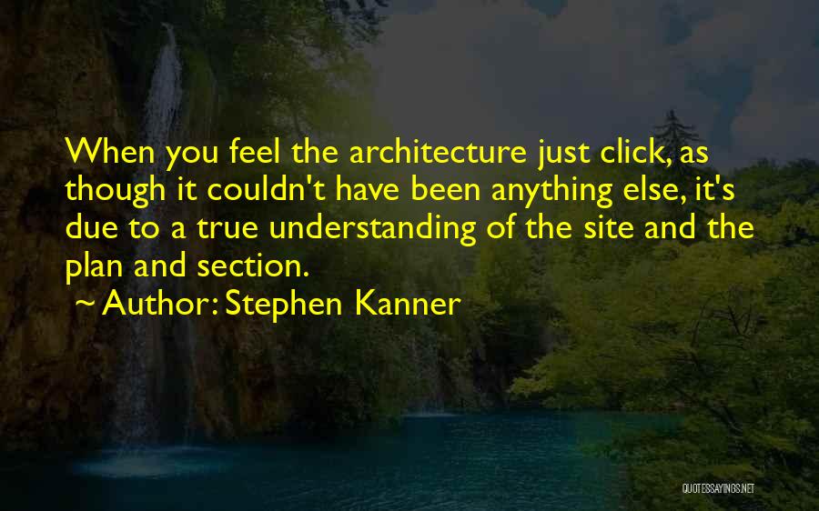 Stephen Kanner Quotes: When You Feel The Architecture Just Click, As Though It Couldn't Have Been Anything Else, It's Due To A True