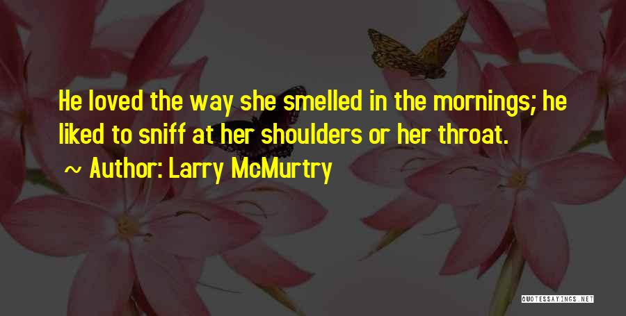 Larry McMurtry Quotes: He Loved The Way She Smelled In The Mornings; He Liked To Sniff At Her Shoulders Or Her Throat.