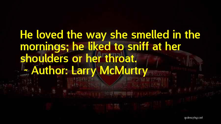 Larry McMurtry Quotes: He Loved The Way She Smelled In The Mornings; He Liked To Sniff At Her Shoulders Or Her Throat.