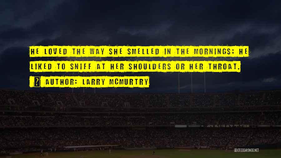 Larry McMurtry Quotes: He Loved The Way She Smelled In The Mornings; He Liked To Sniff At Her Shoulders Or Her Throat.