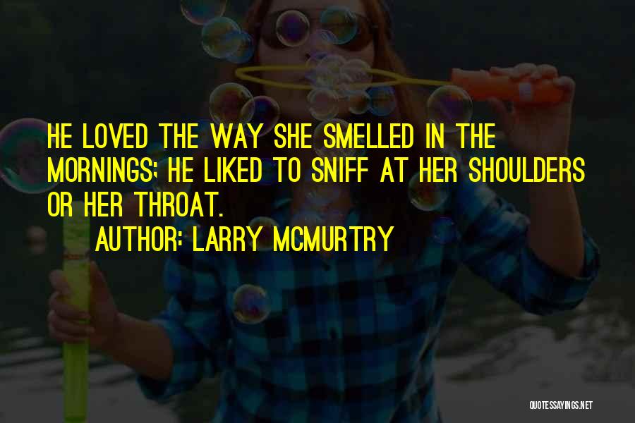 Larry McMurtry Quotes: He Loved The Way She Smelled In The Mornings; He Liked To Sniff At Her Shoulders Or Her Throat.