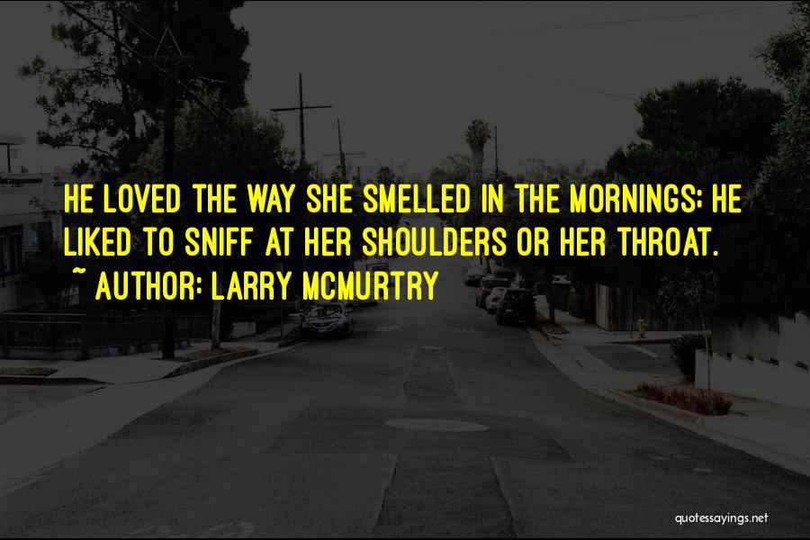 Larry McMurtry Quotes: He Loved The Way She Smelled In The Mornings; He Liked To Sniff At Her Shoulders Or Her Throat.