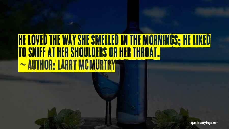 Larry McMurtry Quotes: He Loved The Way She Smelled In The Mornings; He Liked To Sniff At Her Shoulders Or Her Throat.
