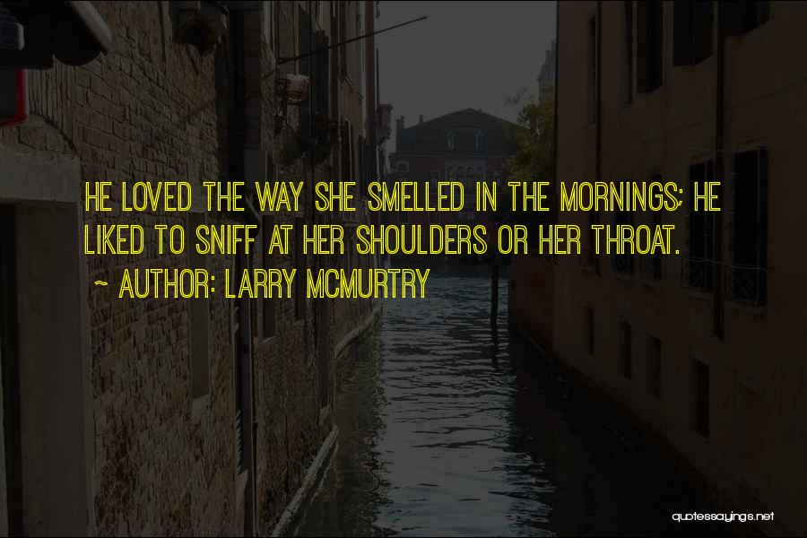 Larry McMurtry Quotes: He Loved The Way She Smelled In The Mornings; He Liked To Sniff At Her Shoulders Or Her Throat.