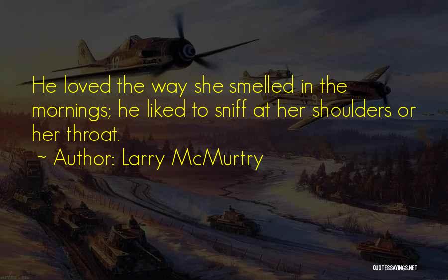 Larry McMurtry Quotes: He Loved The Way She Smelled In The Mornings; He Liked To Sniff At Her Shoulders Or Her Throat.