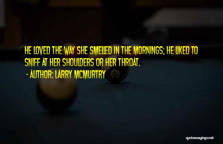 Larry McMurtry Quotes: He Loved The Way She Smelled In The Mornings; He Liked To Sniff At Her Shoulders Or Her Throat.