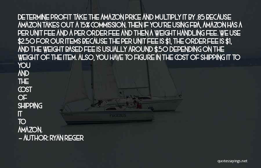 Ryan Reger Quotes: Determine Profit Take The Amazon Price And Multiply It By .85 Because Amazon Takes Out A 15% Commission. Then If