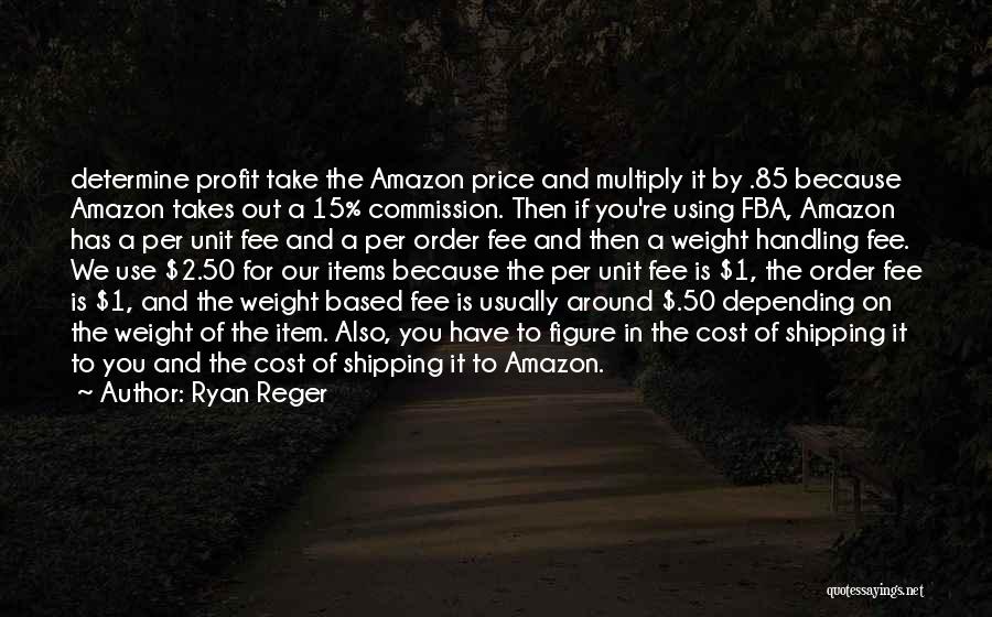 Ryan Reger Quotes: Determine Profit Take The Amazon Price And Multiply It By .85 Because Amazon Takes Out A 15% Commission. Then If