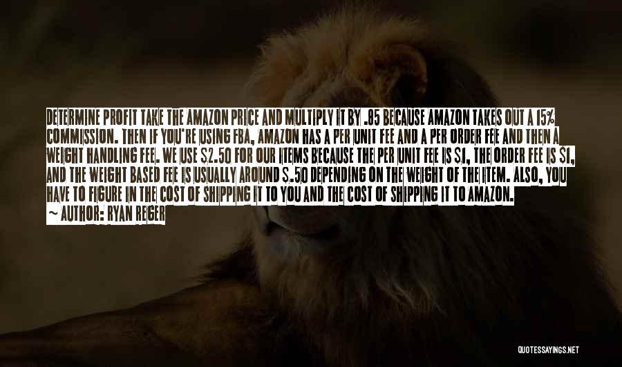 Ryan Reger Quotes: Determine Profit Take The Amazon Price And Multiply It By .85 Because Amazon Takes Out A 15% Commission. Then If