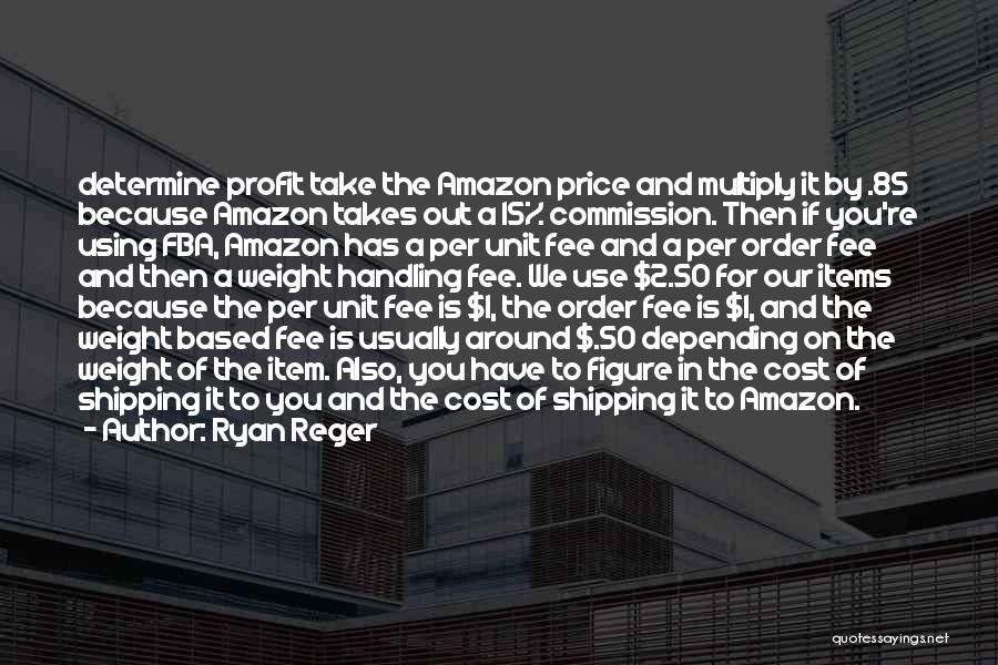 Ryan Reger Quotes: Determine Profit Take The Amazon Price And Multiply It By .85 Because Amazon Takes Out A 15% Commission. Then If