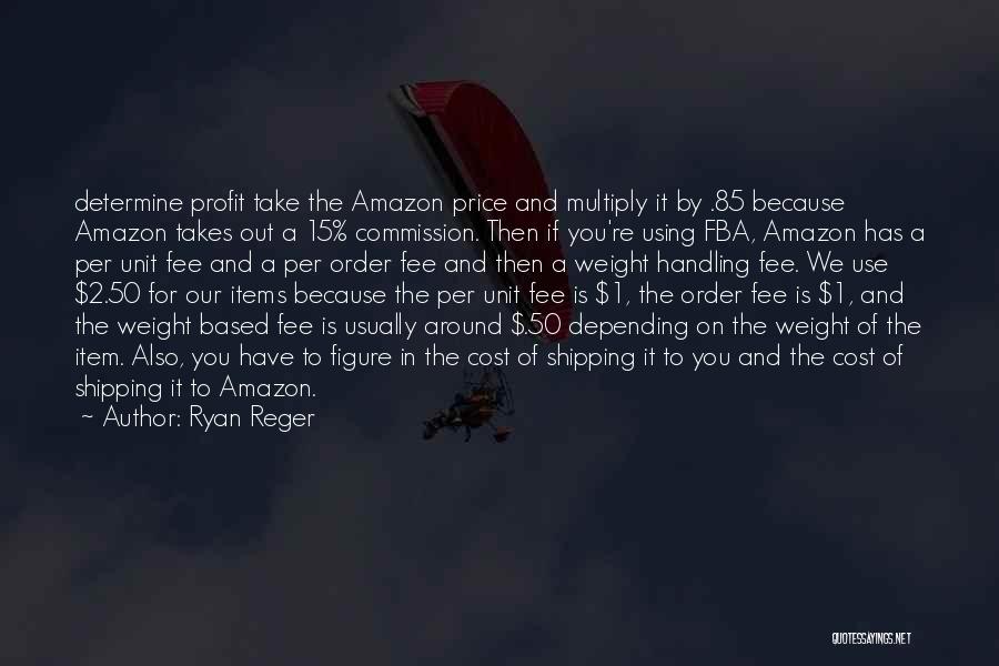 Ryan Reger Quotes: Determine Profit Take The Amazon Price And Multiply It By .85 Because Amazon Takes Out A 15% Commission. Then If