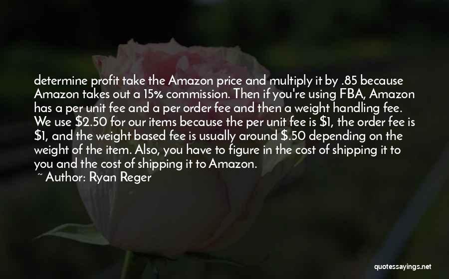 Ryan Reger Quotes: Determine Profit Take The Amazon Price And Multiply It By .85 Because Amazon Takes Out A 15% Commission. Then If