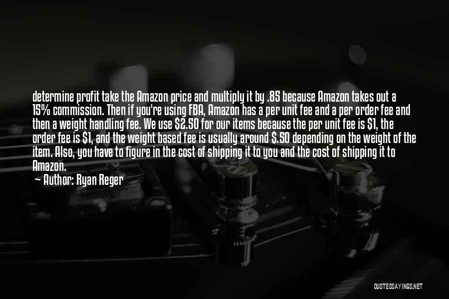 Ryan Reger Quotes: Determine Profit Take The Amazon Price And Multiply It By .85 Because Amazon Takes Out A 15% Commission. Then If