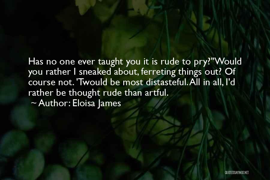 Eloisa James Quotes: Has No One Ever Taught You It Is Rude To Pry?''would You Rather I Sneaked About, Ferreting Things Out? Of