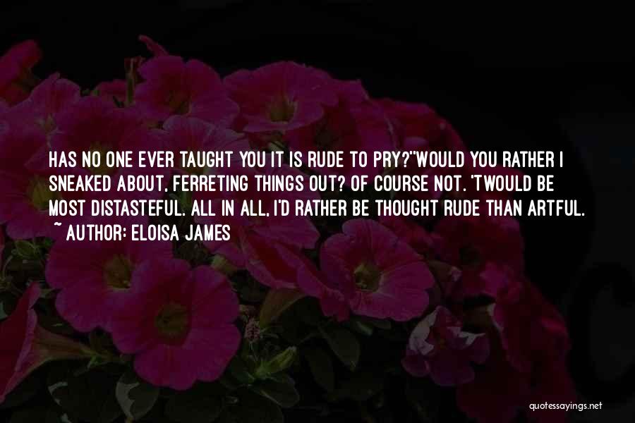 Eloisa James Quotes: Has No One Ever Taught You It Is Rude To Pry?''would You Rather I Sneaked About, Ferreting Things Out? Of