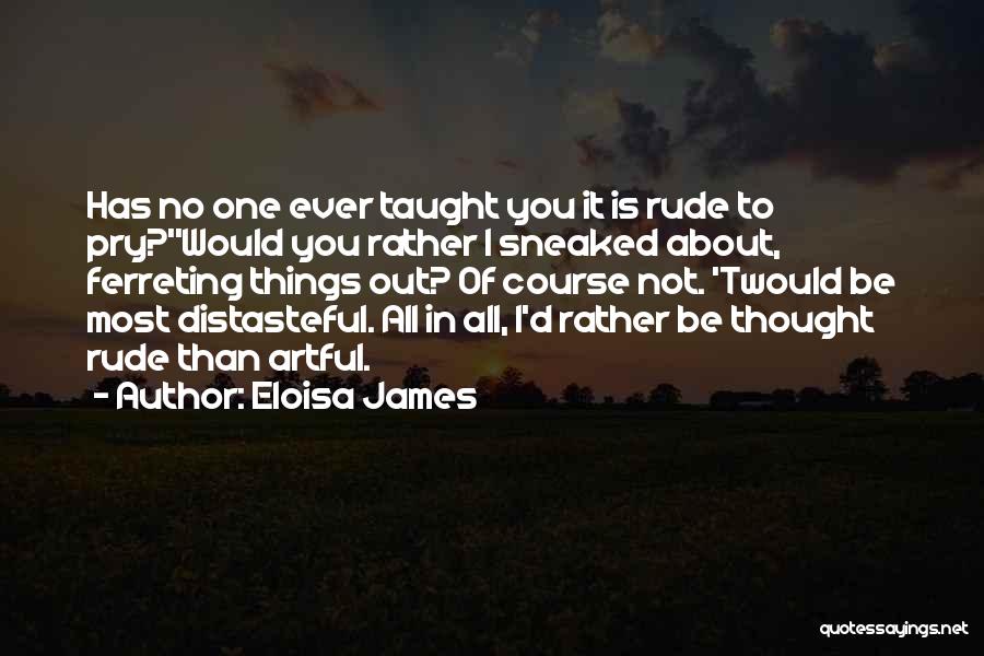 Eloisa James Quotes: Has No One Ever Taught You It Is Rude To Pry?''would You Rather I Sneaked About, Ferreting Things Out? Of