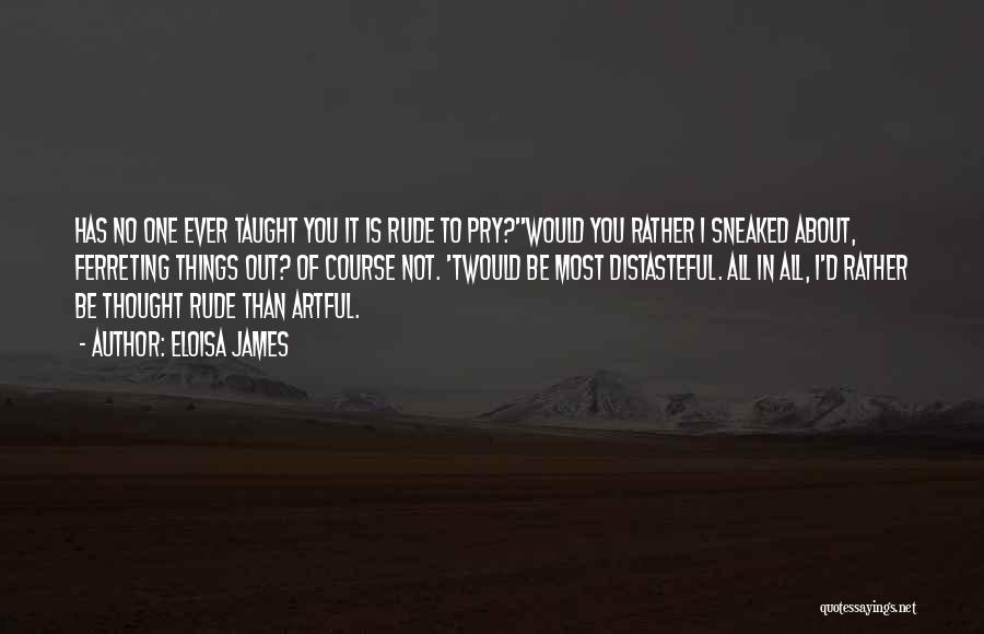 Eloisa James Quotes: Has No One Ever Taught You It Is Rude To Pry?''would You Rather I Sneaked About, Ferreting Things Out? Of