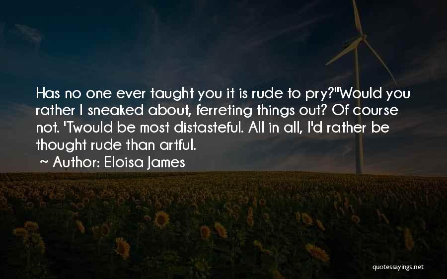 Eloisa James Quotes: Has No One Ever Taught You It Is Rude To Pry?''would You Rather I Sneaked About, Ferreting Things Out? Of