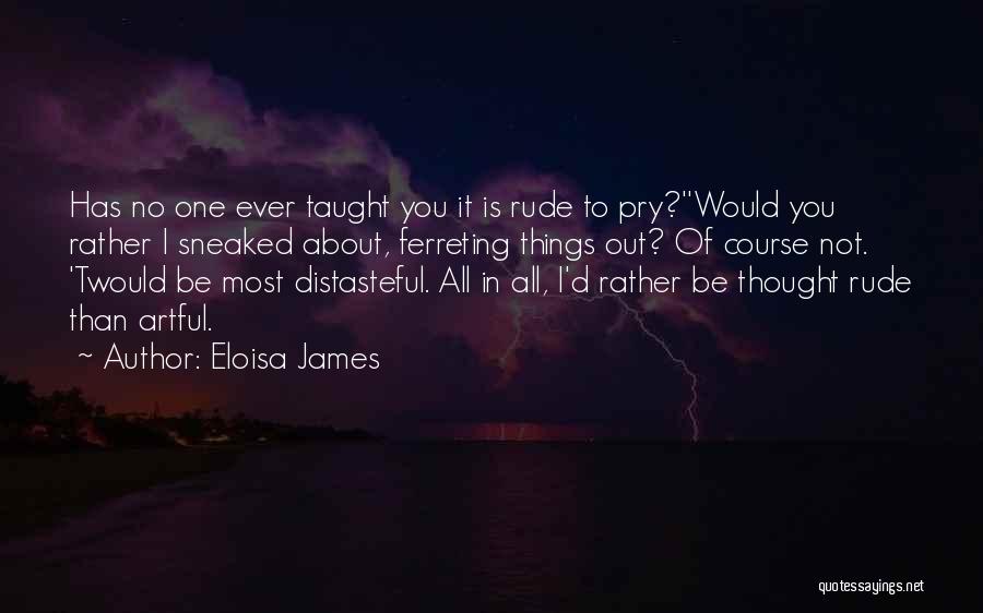 Eloisa James Quotes: Has No One Ever Taught You It Is Rude To Pry?''would You Rather I Sneaked About, Ferreting Things Out? Of