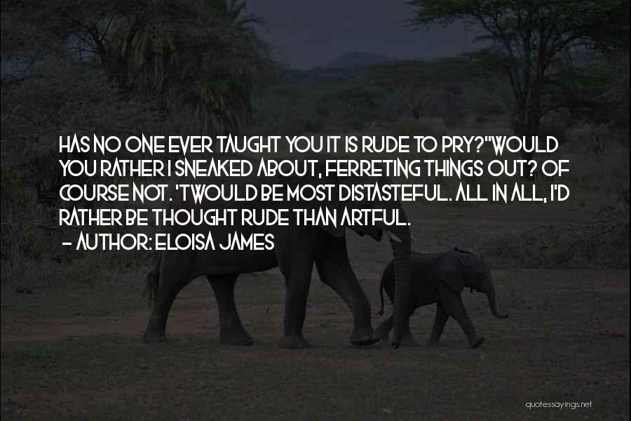 Eloisa James Quotes: Has No One Ever Taught You It Is Rude To Pry?''would You Rather I Sneaked About, Ferreting Things Out? Of