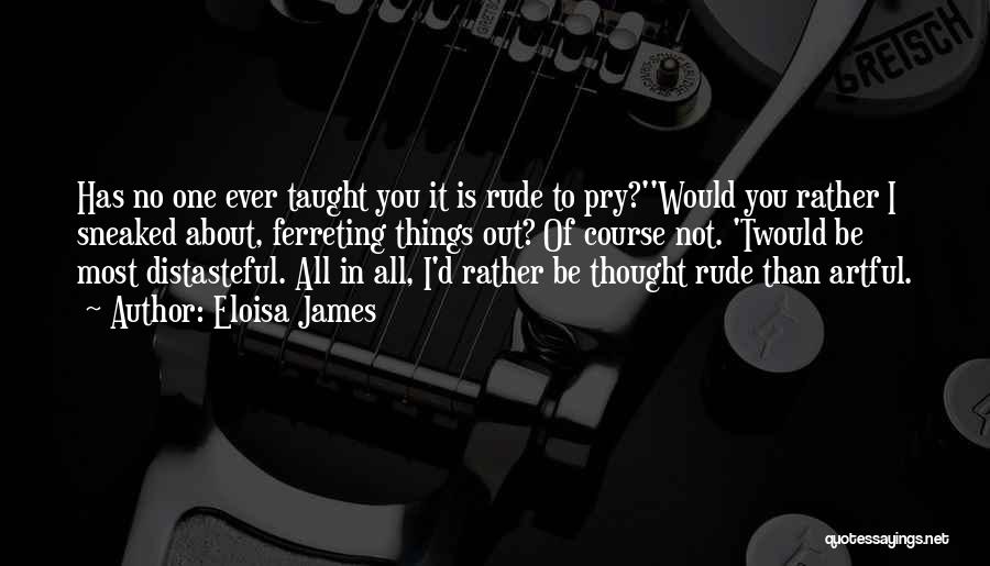 Eloisa James Quotes: Has No One Ever Taught You It Is Rude To Pry?''would You Rather I Sneaked About, Ferreting Things Out? Of