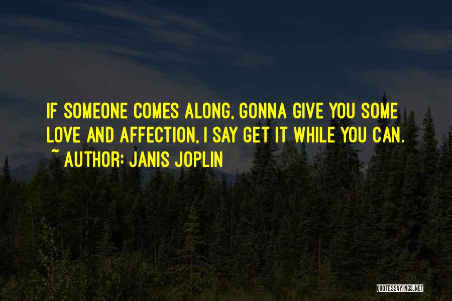 Janis Joplin Quotes: If Someone Comes Along, Gonna Give You Some Love And Affection, I Say Get It While You Can.