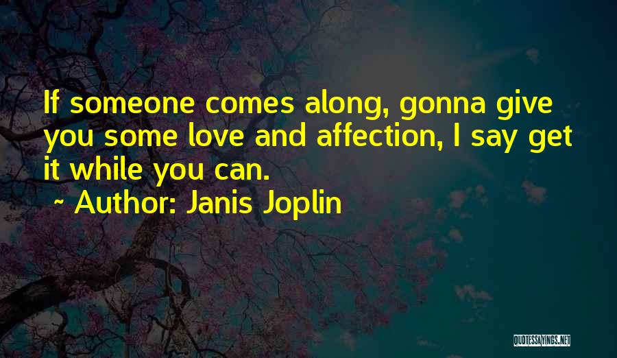 Janis Joplin Quotes: If Someone Comes Along, Gonna Give You Some Love And Affection, I Say Get It While You Can.