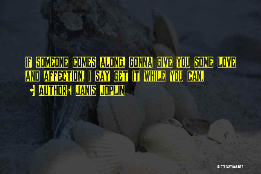Janis Joplin Quotes: If Someone Comes Along, Gonna Give You Some Love And Affection, I Say Get It While You Can.