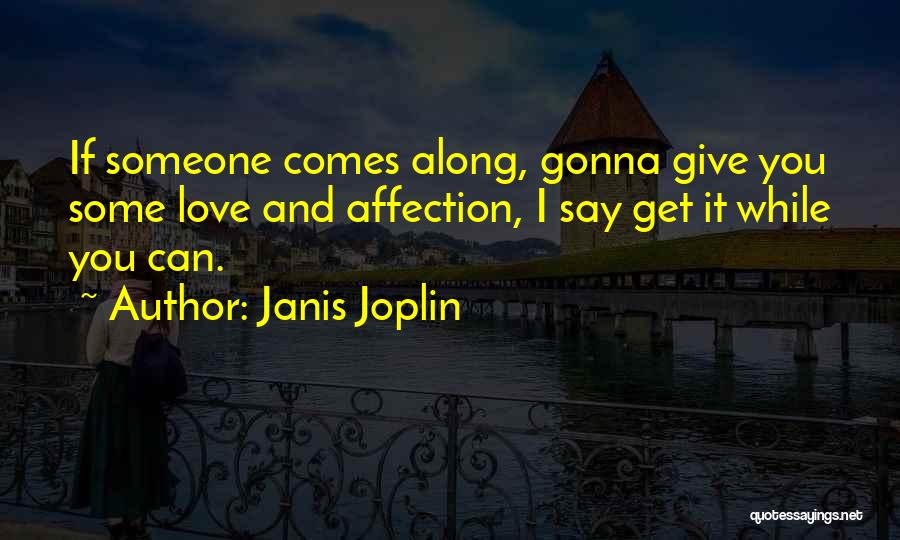 Janis Joplin Quotes: If Someone Comes Along, Gonna Give You Some Love And Affection, I Say Get It While You Can.