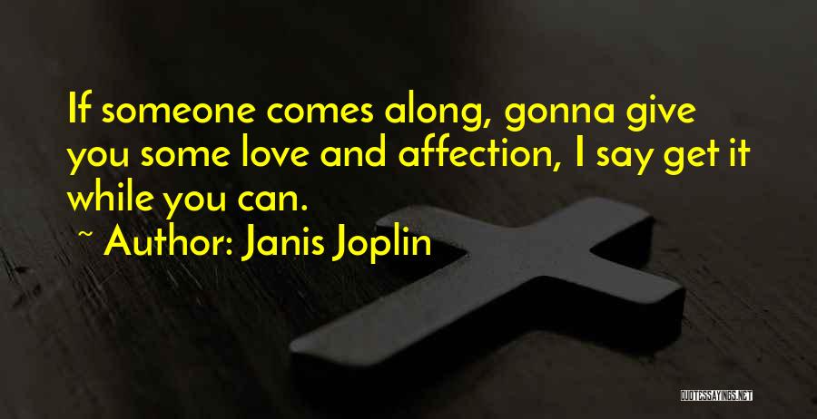 Janis Joplin Quotes: If Someone Comes Along, Gonna Give You Some Love And Affection, I Say Get It While You Can.