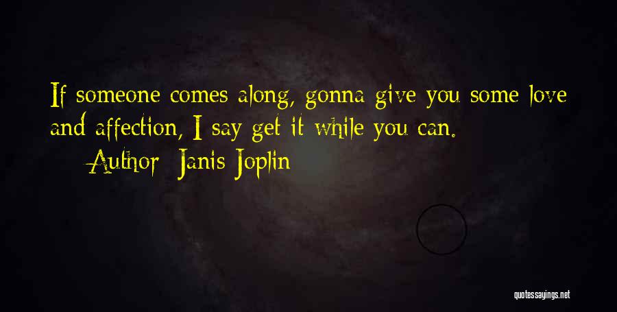 Janis Joplin Quotes: If Someone Comes Along, Gonna Give You Some Love And Affection, I Say Get It While You Can.