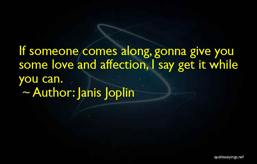 Janis Joplin Quotes: If Someone Comes Along, Gonna Give You Some Love And Affection, I Say Get It While You Can.