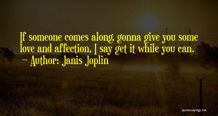 Janis Joplin Quotes: If Someone Comes Along, Gonna Give You Some Love And Affection, I Say Get It While You Can.