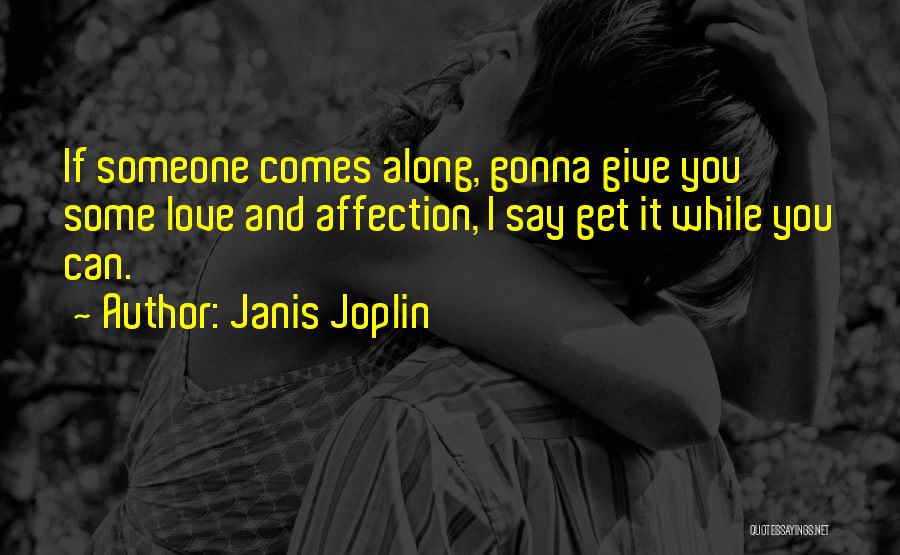 Janis Joplin Quotes: If Someone Comes Along, Gonna Give You Some Love And Affection, I Say Get It While You Can.