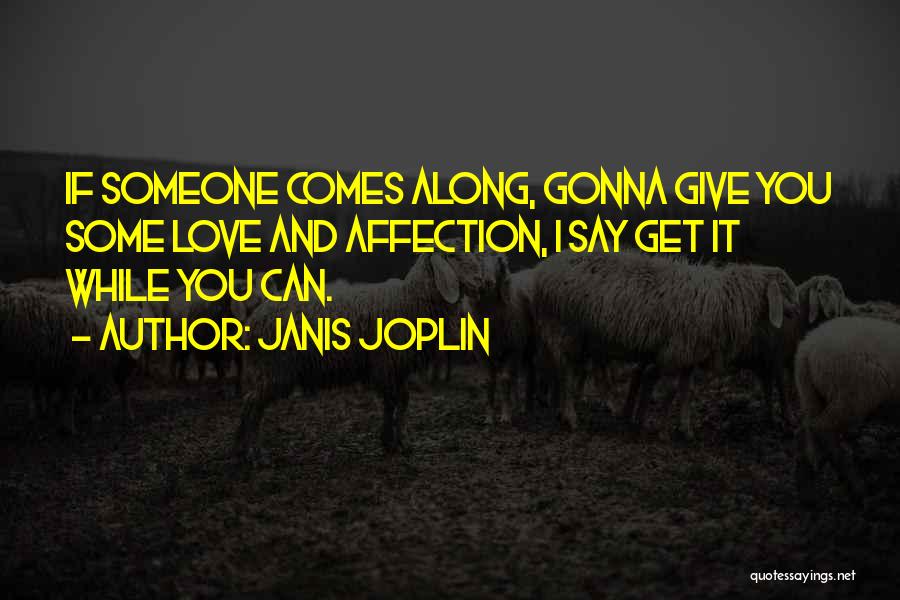 Janis Joplin Quotes: If Someone Comes Along, Gonna Give You Some Love And Affection, I Say Get It While You Can.