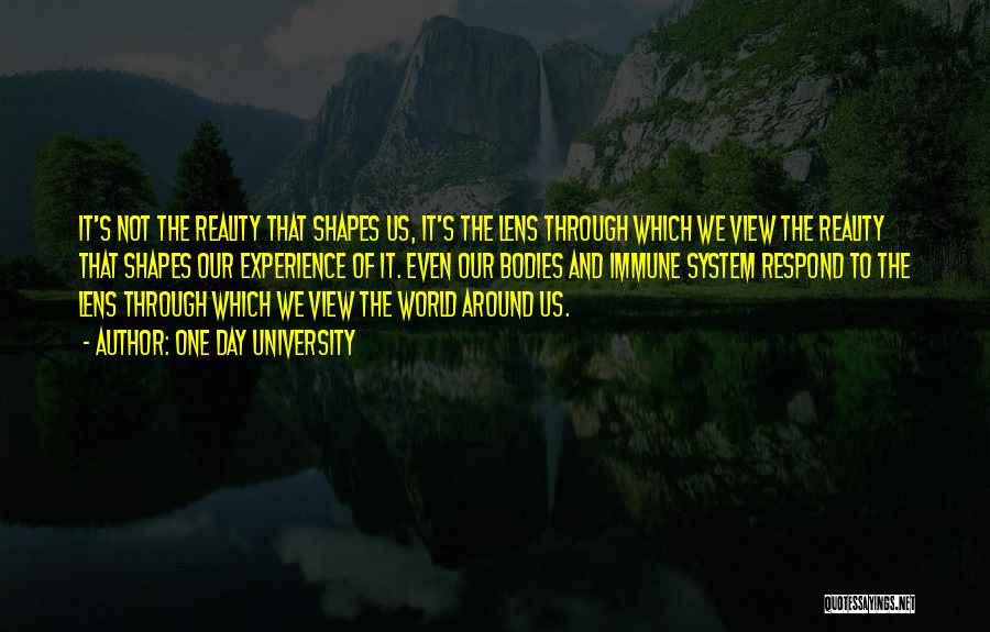 One Day University Quotes: It's Not The Reality That Shapes Us, It's The Lens Through Which We View The Reality That Shapes Our Experience