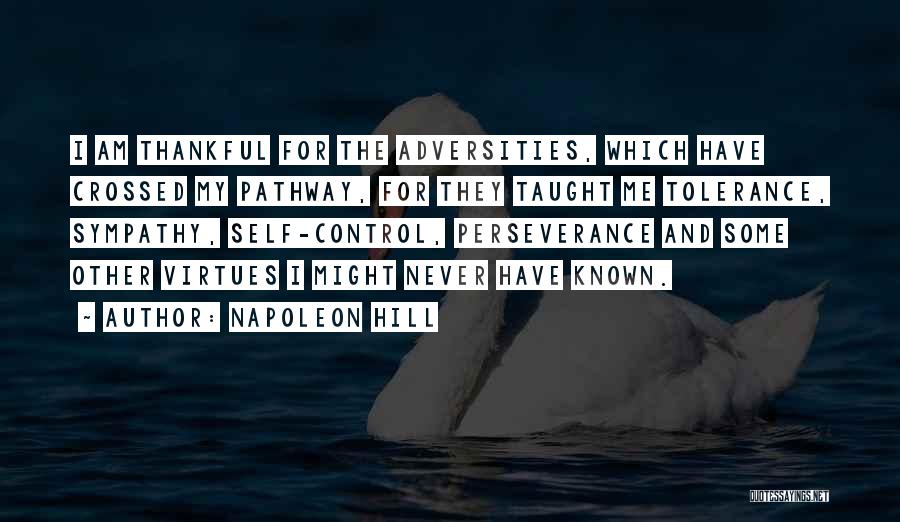 Napoleon Hill Quotes: I Am Thankful For The Adversities, Which Have Crossed My Pathway, For They Taught Me Tolerance, Sympathy, Self-control, Perseverance And