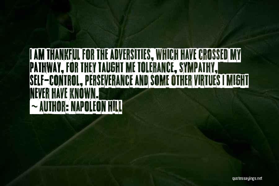 Napoleon Hill Quotes: I Am Thankful For The Adversities, Which Have Crossed My Pathway, For They Taught Me Tolerance, Sympathy, Self-control, Perseverance And
