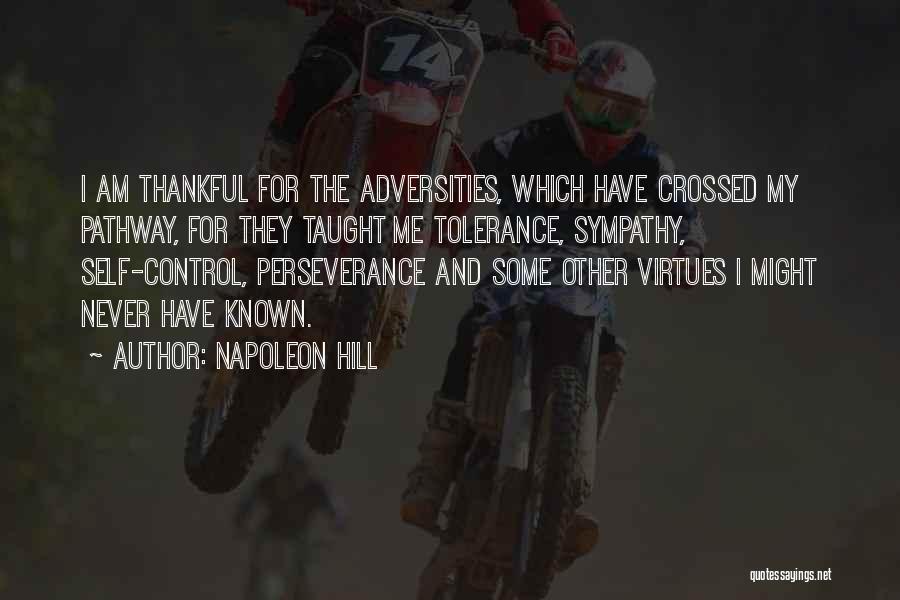 Napoleon Hill Quotes: I Am Thankful For The Adversities, Which Have Crossed My Pathway, For They Taught Me Tolerance, Sympathy, Self-control, Perseverance And