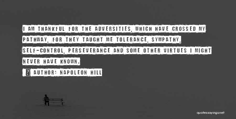 Napoleon Hill Quotes: I Am Thankful For The Adversities, Which Have Crossed My Pathway, For They Taught Me Tolerance, Sympathy, Self-control, Perseverance And